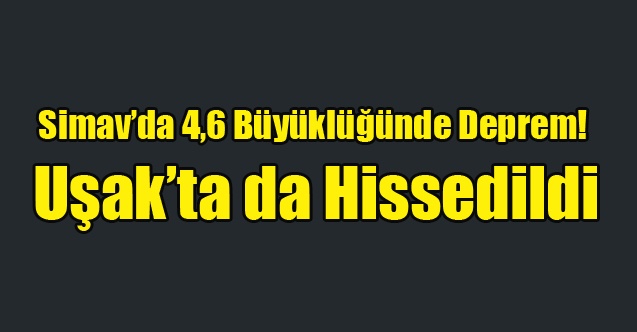 Simavda 4,6 Büyüklüğünde Deprem! Uşakta da Hissedildi