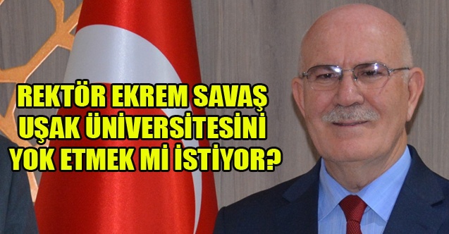 REKTÖR EKREM SAVAŞ UŞAK ÜNİVERSİTESİNİ YOK ETMEK Mİ İSTİYOR?