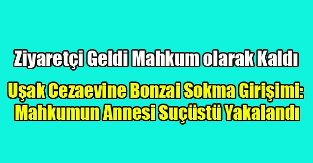 Uşak Cezaevi’nde Uyuşturucu Madde Sokma Girişimi: Mahkumun Annesi Suçüstü Yakalandı