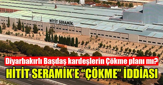 HİTİT SERAMİK’E “ÇÖKME” İDDİASI