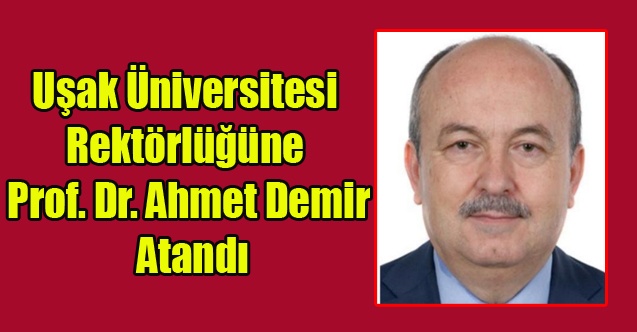 Uşak Üniversitesi Rektörlüğüne Prof. Dr. Ahmet Demir Atandı