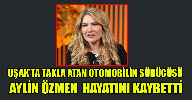 UŞAKLI İŞ İNSANININ EŞİ AYLİN ÖZMEN TRAFİK KAZASINDA YAŞAMINI YİTİRDİ