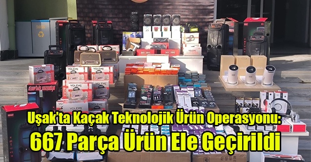 Uşak’ta Kaçak Teknolojik Ürün Operasyonu: 667 Parça Ürün Ele Geçirildi
